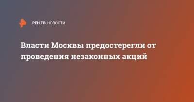 Власти Москвы предостерегли от проведения незаконных акций - ren.tv - Москва