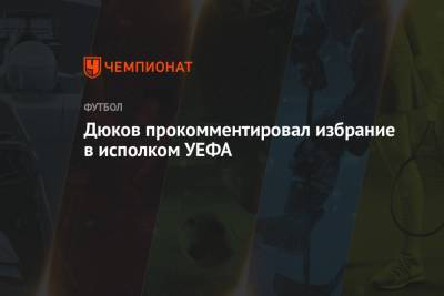 Александр Дюков - Дюков прокомментировал избрание в исполком УЕФА - championat.com