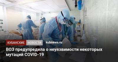 ВОЗ предупредила о неуязвимости некоторых мутаций COVID-19 - kubnews.ru - Россия