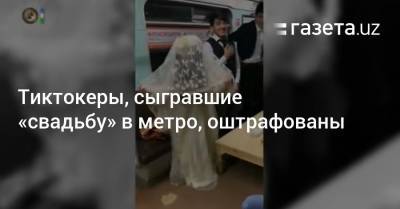 Тиктокеры, сыгравшие «свадьбу» в метро, оштрафованы - gazeta.uz - Узбекистан