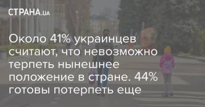 Около 41% украинцев считают, что невозможно терпеть нынешнее положение в стране. 44% готовы потерпеть еще - strana.ua