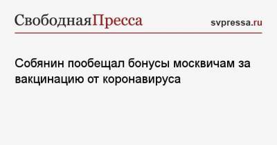 Сергей Собянин - Собянин пообещал бонусы москвичам за вакцинацию от коронавируса - svpressa.ru - Москва