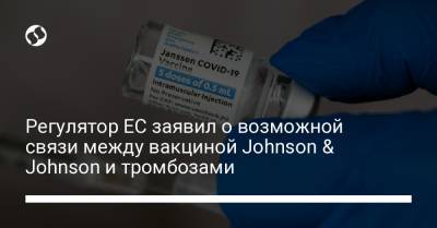Регулятор ЕС заявил о возможной связи между вакциной Johnson & Johnson и тромбозами - liga.net - Украина