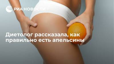Ольга Перевалова - Диетолог рассказала, как правильно есть апельсины - ria.ru - Россия - Москва
