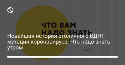 Борис Давиденко - Новейшая история столичного ВДНГ, мутация коронавируса. Что надо знать утром - liga.net - Украина