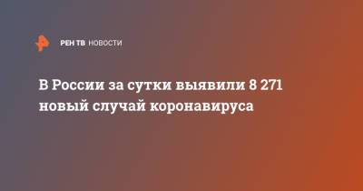В России за сутки выявили 8 271 новый случай коронавируса - ren.tv - Россия - Санкт-Петербург - Москва - Московская обл.