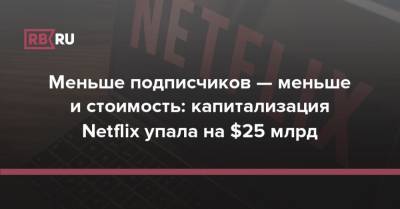 Меньше подписчиков — меньше и стоимость: капитализация Netflix упала на $25 млрд - rb.ru