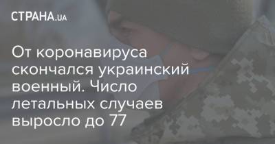От коронавируса скончался украинский военный. Число летальных случаев выросло до 77 - strana.ua