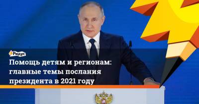 Владимир Путин - Помощь детям и регионам: главные темы послания президента в 2021 году - ridus.ru - Россия