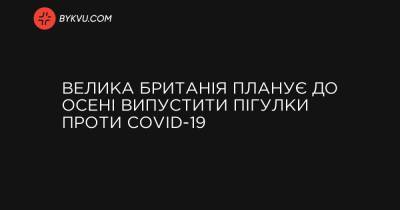 Велика Британія планує до осені випустити пігулки проти COVID-19 - bykvu.com - Украина