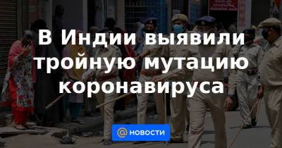В Индии выявили тройную мутацию коронавируса - news.mail.ru - штат Махараштра