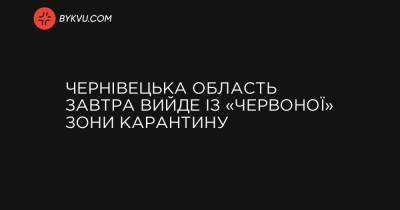 Чернівецька область завтра вийде із «червоної» зони карантину - bykvu.com - Украина