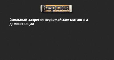 Смольный запретил первомайские митинги и демонстрации - neva.versia.ru - Санкт-Петербург