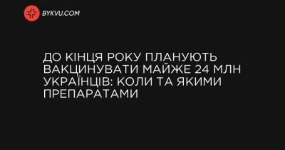 До кінця року планують вакцинувати майже 24 млн українців: коли та якими препаратами - bykvu.com - Украина - Україна