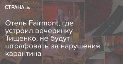 Николай Тищенко - Отель Fairmont, где устроил вечеринку Тищенко, не будут штрафовать за нарушения карантина - strana.ua - Киев - Fairmont