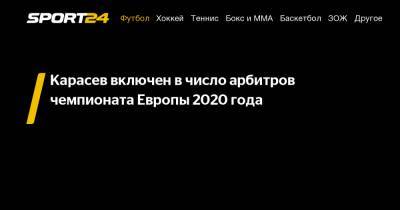 Сергей Карасев - Игорь Демешко - Карасев включен в число арбитров чемпионата Европы 2020 года - sport24.ru