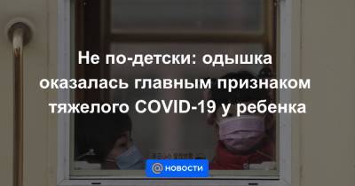 Не по-детски: одышка оказалась главным признаком тяжелого COVID-19 у ребенка - news.mail.ru