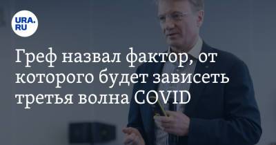 Герман Греф - Греф назвал фактор, от которого будет зависеть третья волна COVID - ura.news - Россия