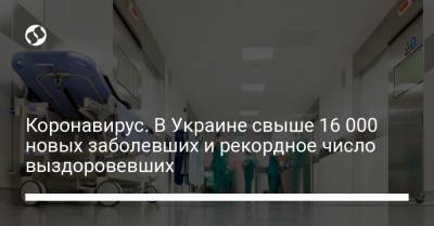 Коронавирус. В Украине свыше 16 000 новых заболевших и рекордное число выздоровевших - liga.net - Украина
