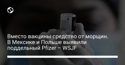 Вместо вакцины средство от морщин. В Мексике и Польше выявили поддельный Pfizer – WSJF - liga.net - Украина - Польша - Мексика