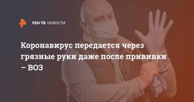 Мелита Вуйнович - Коронавирус передается через грязные руки даже после прививки – ВОЗ - ren.tv - Россия
