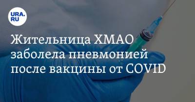 Жительница ХМАО заболела пневмонией после вакцины от COVID - ura.news - Сургут - округ Югра