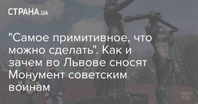 "Самое примитивное, что можно сделать". Как и зачем во Львове сносят Монумент советским воинам - strana.ua - Украина - Львов
