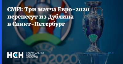 СМИ: Три матча Евро-2020 перенесут из Дублина в Санкт-Петербург - nsn.fm - Санкт-Петербург - Дублин - Ирландия - Швеция - Словакия - Польша