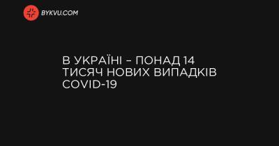 Максим Степанов - В Україні – понад 14 тисяч нових випадків COVID-19 - bykvu.com - Украина - місто Київ