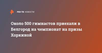 Светлана Хоркина - Около 500 гимнастов приехали в Белгород на чемпионат на призы Хоркиной - ren.tv - Белгород