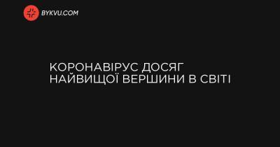 Коронавірус досяг найвищої вершини в світі - bykvu.com - Украина
