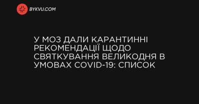 У МОЗ дали карантинні рекомендації щодо святкування Великодня в умовах COVID-19: список - bykvu.com - Украина