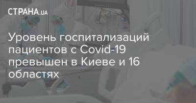 Уровень госпитализаций пациентов с Covid-19 превышен в Киеве и 16 областях - strana.ua - Киев