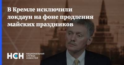 Дмитрий Песков - В Кремле исключили локдаун на фоне продления майских праздников - nsn.fm - Россия