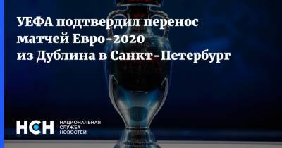 УЕФА подтвердил перенос матчей Евро-2020 из Дублина в Санкт-Петербург - nsn.fm - Санкт-Петербург - Дублин - Ирландия - Швеция - Словакия - Польша