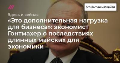 «Это дополнительная нагрузка для бизнеса»: экономист Гонтмахер о последствиях длинных майских для экономики - tvrain.ru - Россия