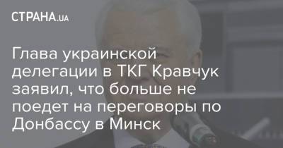 Александр Лукашенко - Леонид Кравчук - Глава украинской делегации в ТКГ Кравчук заявил, что больше не поедет на переговоры по Донбассу в Минск - strana.ua - Россия - Минск