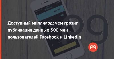 Доступный миллиард: чем грозит публикация данных 500 млн пользователей Facebook и LinkedIn - thepage.ua
