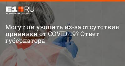 Артем Устюжанин - Могут ли уволить из-за отсутствия прививки от COVID-19? Ответ губернатора - e1.ru - Екатеринбург