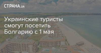 Украинские туристы смогут посетить Болгарию с 1 мая - strana.ua - Болгария