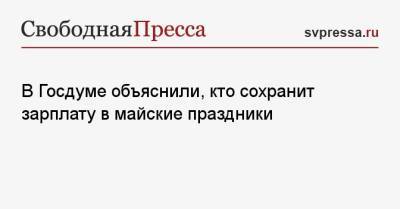 Владимир Путин - В Госдуме объяснили, кто сохранит зарплату в майские праздники - svpressa.ru - Россия