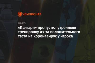«Калгари» пропустил утреннюю тренировку из-за положительного теста на коронавирус у игрока - championat.com