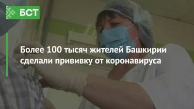 Более 100 тысяч жителей Башкирии сделали прививку от коронавируса - bash.news - Уфа - республика Башкирия - Салават