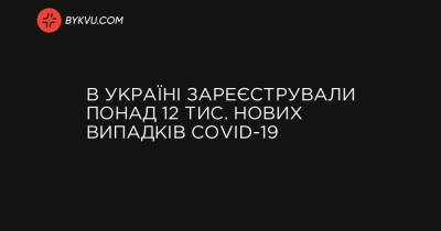 Максим Степанов - В Україні зареєстрували понад 12 тис. нових випадків COVID-19 - bykvu.com - Украина - місто Київ
