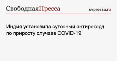Индия установила суточный антирекорд по приросту случаев COVID-19 - svpressa.ru