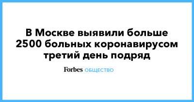 В Москве выявили больше 2500 больных коронавирусом третий день подряд - forbes.ru - Россия - Москва