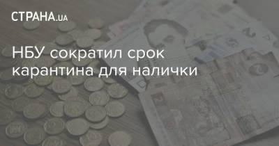 НБУ сократил срок карантина для налички - strana.ua