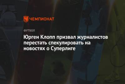 Юрген Клопп - Юрген Клопп призвал журналистов перестать спекулировать на новостях о Суперлиге - championat.com