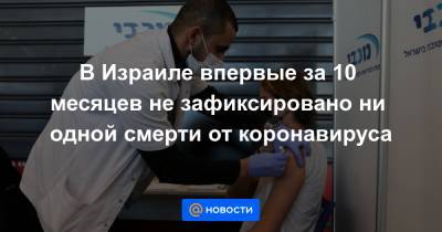 В Израиле впервые за 10 месяцев не зафиксировано ни одной смерти от коронавируса - news.mail.ru - Израиль