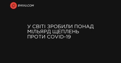 У світі зробили понад мільярд щеплень проти COVID-19 - bykvu.com - Украина - Емірати